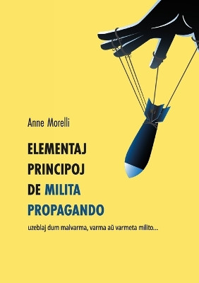 Elementaj principoj de milita propagando: uzeblaj dum malvarma, varma aŭ varmeta milito... by Anne Morelli 9782494261006