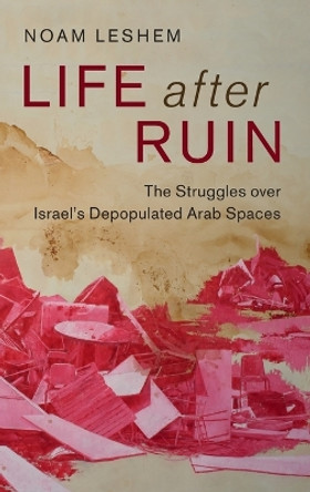 Life after Ruin: The Struggles over Israel's Depopulated Arab Spaces by Noam Leshem 9781107149472 Life after Ruin: The Struggles over Israel's Depopulated Arab Spaces by Noam Leshem 9781107149472