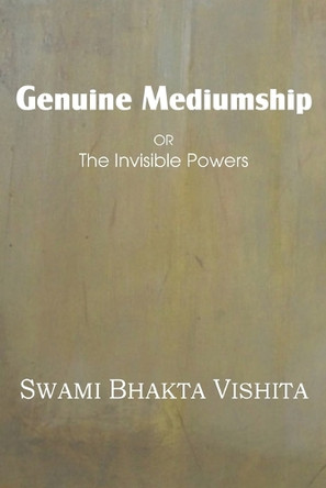 Genuine Mediumship or the Invisible Powers by Swami Bhakta Vishita 9781483701301