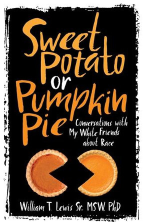 Sweet Potato or Pumpkin Pie: Conversations with My White Friends about Race by William T Lewis 9781953555212