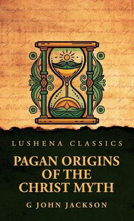 Pagan Origins of the Christ Myth by G John Jackson 9798897181131