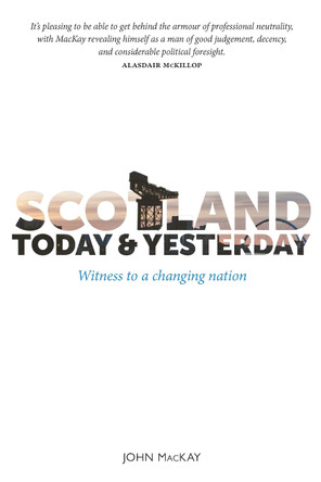 Scotland Today & Yesterday: Witness to a Changing Nation by John MacKay 9781804251898