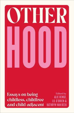 Otherhood: Essays on being childless, childfree and child-adjacent by Alie Benge 9781991016744