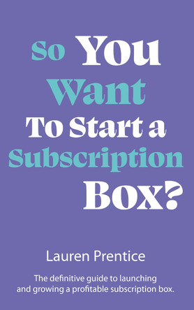 So You Want to Start a Subscription Box?: The definitive guide to starting, launching and growing your subscription box by Lauren Prentice 9781915771018