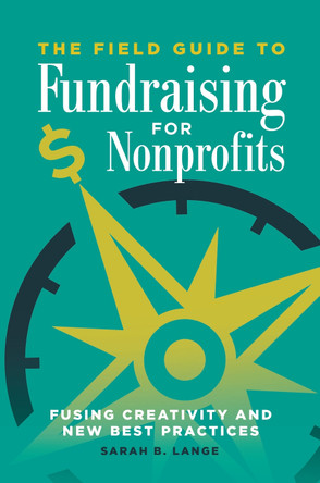The Field Guide to Fundraising for Nonprofits: Fusing Creativity and New Best Practices by Sarah  B. Lange 9781440854590
