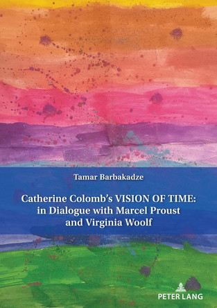 Catherine Colomb’s Vision of Time: In Dialogue with Marcel Proust and Virginia Woolf by Tamar Barbakadze 9783034345880