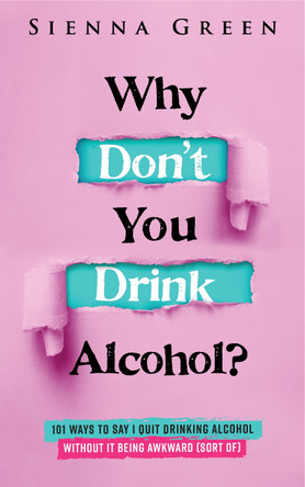 Why Don't You Drink Alcohol?: 101 Ways To Say I Quit Drinking Alcohol Without It Being Awkward (Sort Of) by Sienna Green 9781916512023