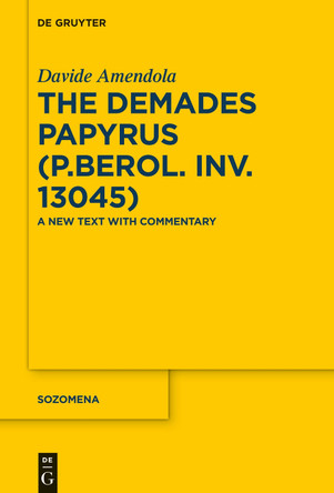 The Demades Papyrus (P.Berol. inv. 13045): A New Text with Commentary by Davide Amendola 9783110600919