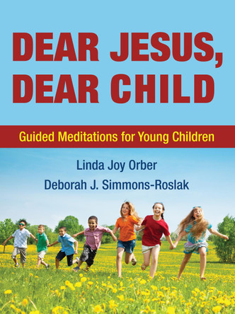 Dear Jesus, Dear Child: Guided Meditations for Young Children by Linda Joy Orber 9781498291729
