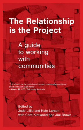 The Relationship is the Project: A guide to working with communities by Jade Lillie 9781742238234