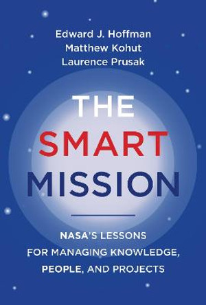 The Smart Mission: NASA's Lessons for Managing Knowledge, People, and Projects by Edward J. Hoffman