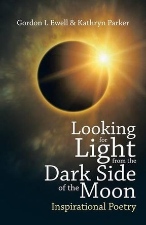 Looking for Light from the Dark Side of the Moon: Inspirational Poetry by Gordon L Ewell 9781490765297