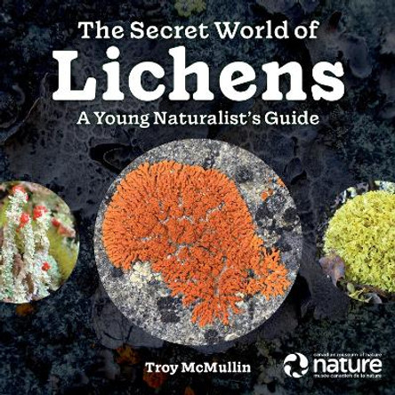 The Secret World of Lichens: A Young Naturalist's Guide by Troy McMullin