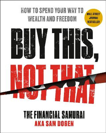 Buy This, Not That: How to Spend Your Way to Wealth and Freedom by Sam Dogen