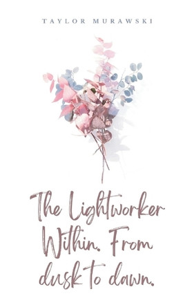 The Lightworker Within. From dusk to dawn. by Taylor Murawski 9789363309876