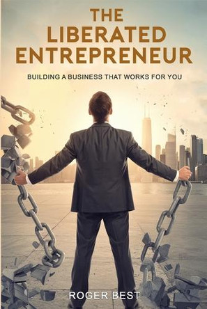 The Liberated Entrepreneur by Roger Best 9781966636052