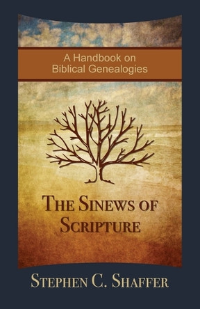 The Sinews of Scripture: A Handbook on Biblical Genealogies by Stephen C Shaffer 9781777978792