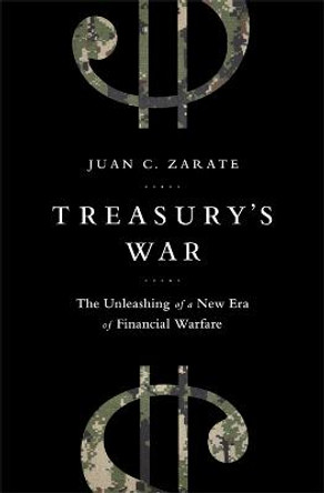 Treasury's War: The Unleashing of a New Era of Financial Warfare by Juan Zarate