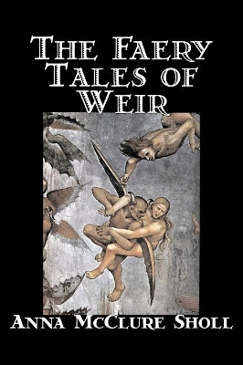 The Faery Tales of Weir by Anna McClure Sholl 9781598184754