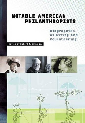 Notable American Philanthropists: Biographies of Giving and Volunteering by Robert T. Grimm 9781573563406