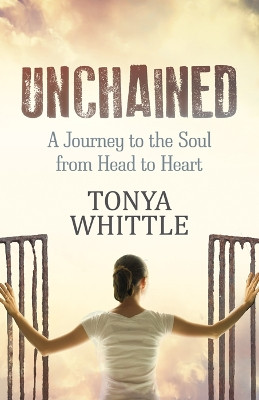 Unchained: A Journey to the Soul from Head to Heart by Tonya Whittle 9781642795561