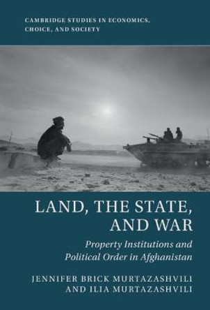 Land, the State, and War: Property Institutions and Political Order in Afghanistan by Jennifer Murtazashvili