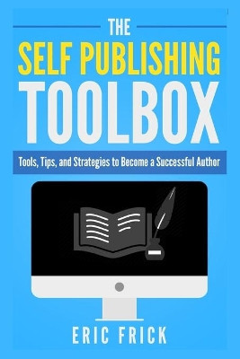 The Self Publishing Toolbox: Tools, Tips, and Strategies for Becoming a Successful Author by Eric R Frick 9781733009430