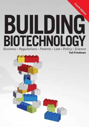 Building Biotechnology: Biotechnology Business, Regulations, Patents, Law, Policy and Science by Yali Friedman 9781934899298