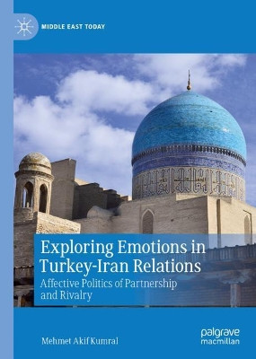 Exploring Emotions in Turkey-Iran Relations: Affective Politics of Partnership and Rivalry by Mehmet Akif Kumral 9783030390280