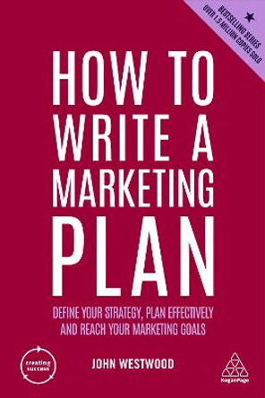 How to Write a Marketing Plan: Define Your Strategy, Plan Effectively and Reach Your Marketing Goals by John Westwood