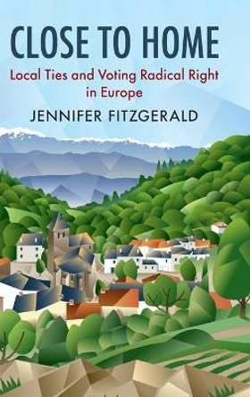 Close to Home: Local Ties and Voting Radical Right in Europe by Jennifer Fitzgerald 9781108421539