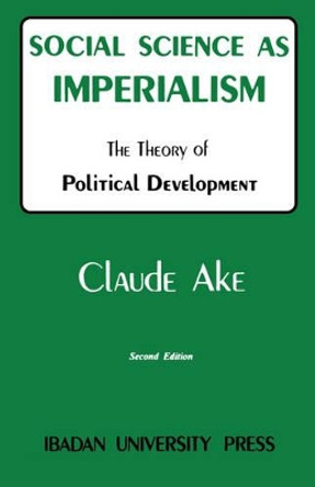 Social Science as Imperialism: Theory of Political Development by Claude Ake 9789781211300