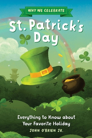 Why We Celebrate St. Patrick's Day: Everything to Know about Your Favorite Holiday by John O'Brien Jr 9798886504439