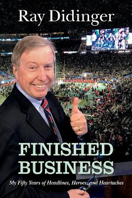 Finished Business: My Fifty Years of Headlines, Heroes, and Heartaches by Ray Didinger