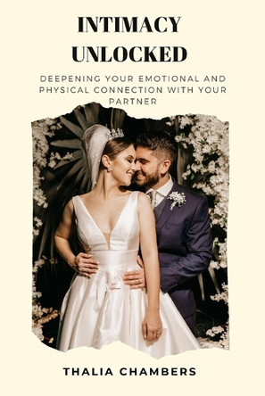 Intimacy Unlocked: Deepening Your Emotional and Physical Connection with Your Partner by Thalia Chambers 9798330267231
