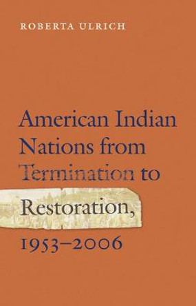 American Indian Nations from Termination to Restoration, 1953-2006 by Roberta Ulrich