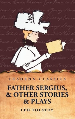 Father Sergius, and Other Stories and Plays by Leo Tolstoy 9798890967633