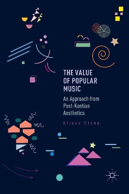 The Value of Popular Music: An Approach from Post-Kantian Aesthetics by Alison Stone 9783319835396