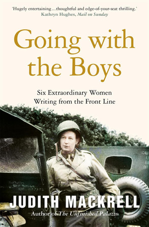 Going with the Boys: Six Extraordinary Women Writing from the Front Line by Judith Mackrell