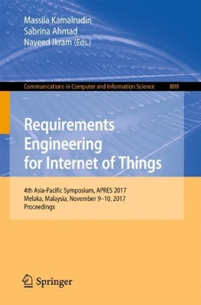 Requirements Engineering for Internet of Things: 4th Asia-Pacific Symposium, APRES 2017, Melaka, Malaysia, November 9-10, 2017, Proceedings by Massila Kamalrudin 9789811077951