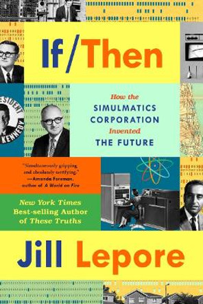 If Then: How Simulmatics Corporation Invented the Future by Jill Lepore