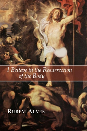 I Believe in the Resurrection of the Body by Rubem Alves 9781592443314