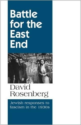 Battle for the East End: Jewish Responses to Fascism in the 1930s by David Rosenberg 9781907869181