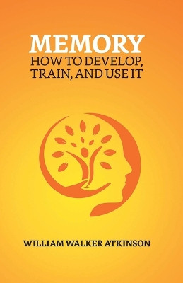 Memory: How To Develop, Train, And Use It by William Walker Atkinson 9789355845191