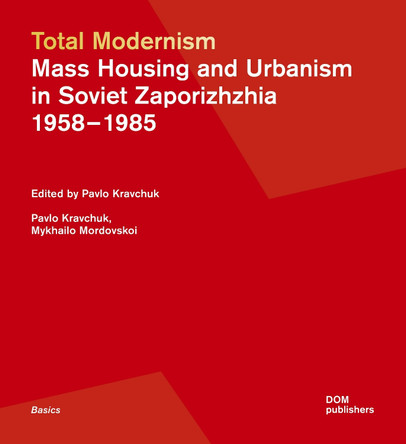 Total Modernism. Mass Housing and Urbanism in Soviet Zaporizhzhia: 1958-1985 by Pavlo Kravchuk 9783869228365