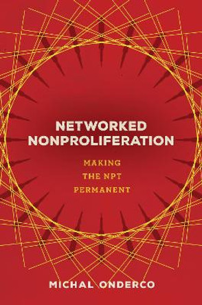 Networked Nonproliferation: Making the NPT Permanent by Michal Onderco