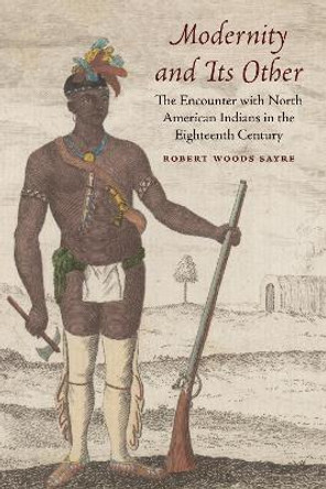 Modernity and Its Other: The Encounter with North American Indians in the Eighteenth Century by Robert Woods Sayre