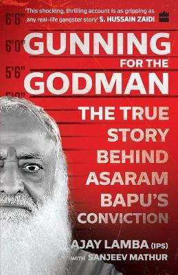 Gunning for the Godman: The True Story Behind Asaram Bapu's Conviction by Ajay Lamba 9789353578084