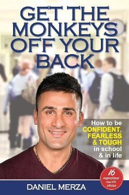 Get the Monkeys Off Your Back: How to Be Confident, Fearless and Tough in School and in Life by Daniel Merza 9781925692648