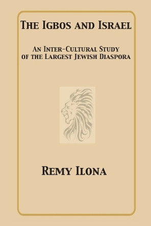 The Igbos and Israel: An Inter-Cultural Study of the Largest Jewish Diaspora by Remy Ilona 9781938609008